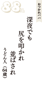 おつかれパパ「深夜でも　尻を叩かれ　並ばされ」（うどん人　64歳）