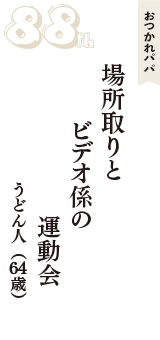 おつかれパパ「場所取りと　ビデオ係の　運動会」（うどん人　64歳）