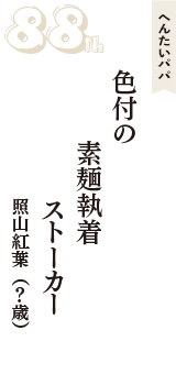 へんたいパパ「色付の　素麺執着　ストーカー」（照山紅葉　？歳）