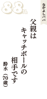 なかよしパパ「父親は　キャッチボールの　相手です」（酔水　70歳）