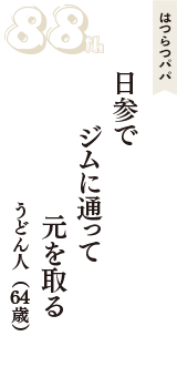 はつらつパパ「日参で　ジムに通って　元を取る」（うどん人　64歳）