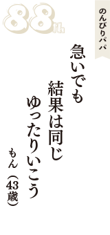 のんびりパパ「急いでも　結果は同じ　ゆったりいこう」（もん　43歳）
