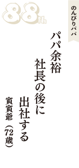 のんびりパパ「パパ余裕　社長の後に　出社する」（寅寅爺　72歳）