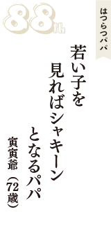 はつらつパパ「若い子を　見ればシャキーン　となるパパ」（寅寅爺　72歳）