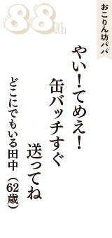 おこりん坊パパ「やい！てめえ！　缶バッチすぐ　送ってね」（どこにでもいる田中　62歳）