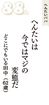へんたいパパ「へんたいは　今ではマジの　変態だ」（どこにでもいる田中　62歳）