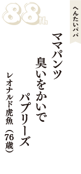 へんたいパパ「ママパンツ　臭いをかいで　パプリーズ」（レオナルド虎魚　76歳）