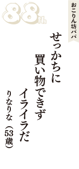 おこりん坊パパ「せっかちに　買い物できず　イライラだ」（りなりな　53歳）