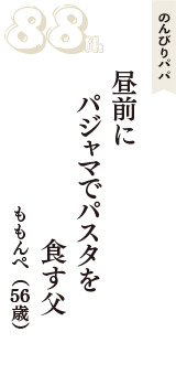 のんびりパパ「昼前に　パジャマでパスタを　食す父」（ももんぺ　56歳）