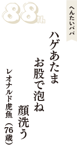 へんたいパパ「ハゲあたま　お股で泡ね　顔洗う」（レオナルド虎魚　76歳）