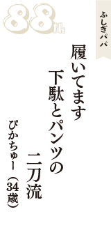 ふしぎパパ「履いてます　下駄とパンツの　二刀流」（ぴかちゅー　34歳）