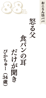 おこりん坊パパ「怒る父　食パンの耳　だけが聞き」（ぴかちゅー　34歳）