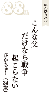 のんびりパパ「こんな父　だけなら戦争　起こらない」（ぴかちゅー　34歳）