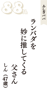 ふしぎパパ「ランバダを　妙に推してくる　父さん」（しん　47歳）