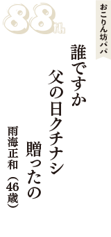 おこりん坊パパ「誰ですか　父の日クチナシ　贈ったの」（雨海正和　46歳）