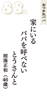 おつかれパパ「家にいる　パパを呼ベない　とうさんと」（雨海正和　46歳）