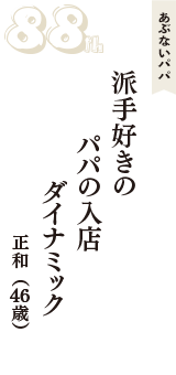 あぶないパパ「派手好きの　パパの入店　ダイナミック」（正和　46歳）