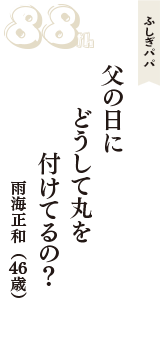 ふしぎパパ「父の日に　どうして丸を　付けてるの？」（雨海正和　46歳）