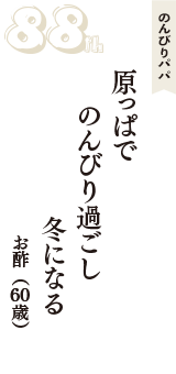 のんびりパパ「原っぱで　のんびり過ごし　冬になる」（お酢　60歳）