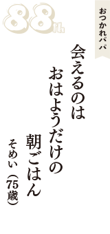 おつかれパパ「会えるのは　おはようだけの　朝ごはん」（そめい　75歳）