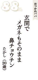 おつかれパパ「玄関で　メガネもそのまま　鼻チョウチン」（たかし　20歳）
