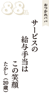 おつかれパパ「サービスの　給与手当は　この笑顔」（たかし　20歳）