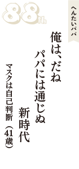へんたいパパ「俺は、だね　パパには通じぬ　新時代」（マスクは自己判断　41歳）