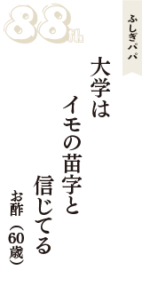ふしぎパパ「大学は　イモの苗字と　信じてる」（お酢　60歳）