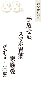 おつかれパパ「手放せぬ　スマホ胃薬　家族愛」（ぴかちゅー　34歳）