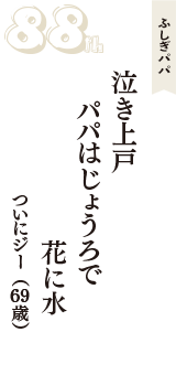 ふしぎパパ「泣き上戸　パパはじょうろで　花に水」（ついにジー　69歳）