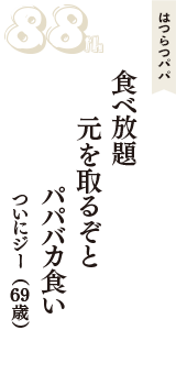 はつらつパパ「食べ放題　元を取るぞと　パパバカ食い」（ついにジー　69歳）