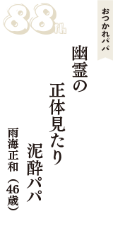 おつかれパパ「幽霊の　正体見たり　泥酔パパ」（雨海正和　46歳）