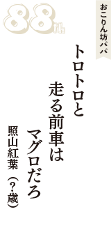 おこりん坊パパ「トロトロと　走る前車は　マグロだろ」（照山紅葉　？歳）