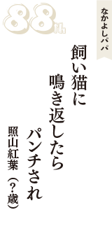 なかよしパパ「飼い猫に　鳴き返したら　パンチされ」（照山紅葉　？歳）