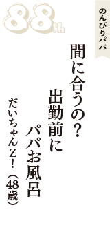 のんびりパパ「間に合うの？　出勤前に　パパお風呂」（だいちゃんＺ！　48歳）