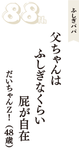 ふしぎパパ「父ちゃんは　ふしぎなくらい　屁が自在」（だいちゃんＺ！　48歳）