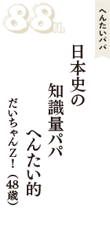 へんたいパパ「日本史の　知識量パパ　へんたい的」（だいちゃんＺ！　48歳）
