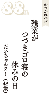おつかれパパ「残業が　つづきゴロ寝の　休みの日」（だいちゃんＺ！　48歳）