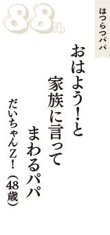 はつらつパパ「おはよう！と　家族に言って　まわるパパ」（だいちゃんＺ！　48歳）