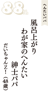 へんたいパパ「風呂上がり　わが家のへんたい　紳士パパ」（だいちゃんＺ！　48歳）