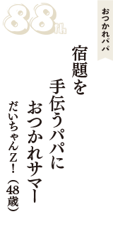 おつかれパパ「宿題を　手伝うパパに　おつかれサマー」（だいちゃんＺ！　48歳）