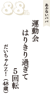 あぶないパパ「運動会　はりきり過ぎて　５回転」（だいちゃんＺ！　48歳）