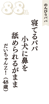 のんびりパパ「寝てるパパ　小犬に鼻を　舐められるがまま」（だいちゃんＺ！　48歳）