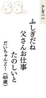 ふしぎパパ「ふしぎだね　父さんお仕事　たのしいと」（だいちゃんＺ！　48歳）