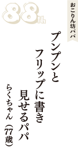 おこりん坊パパ「プンプンと　フリップに書き　見せるパパ」（らくちゃん　77歳）