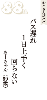 おこりん坊パパ「バス遅れ　1日上手く　回らない」（あーちゃん　59歳）
