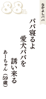 なかよしパパ「パパ寝るよ　愛犬パパを　誘い来る」（あーちゃん　59歳）