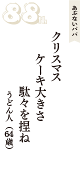 あぶないパパ「クリスマス　ケーキ大きさ　駄々を捏ね」（うどん人　64歳）