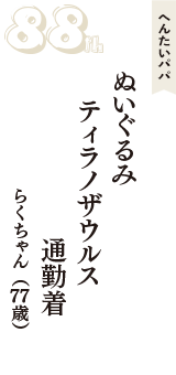 へんたいパパ「ぬいぐるみ　ティラノザウルス　通勤着」（らくちゃん　77歳）