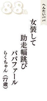 へんたいパパ「女装して　助走幅跳び　パパファール」（らくちゃん　77歳）